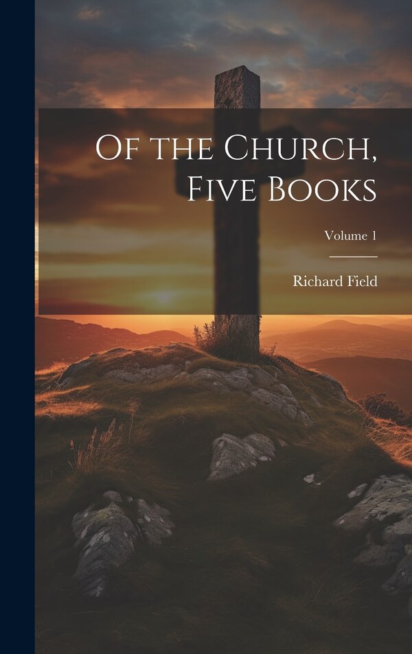 Of the Church Five Books; Volume 1 by Richard Field, Hardcover | Indigo Chapters