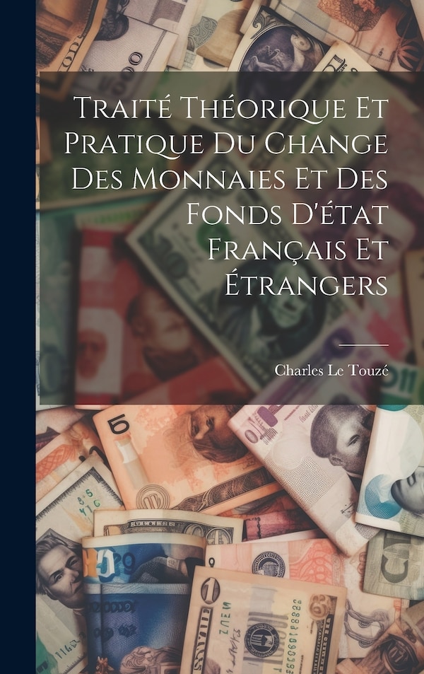 Traité théorique et pratique du change des monnaies et des fonds d'état français et étrangers by Charles Le Touzé, Hardcover | Indigo Chapters