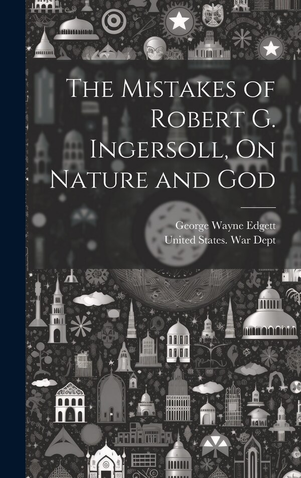 The Mistakes of Robert G. Ingersoll On Nature and God by George Wayne Edgett, Hardcover | Indigo Chapters