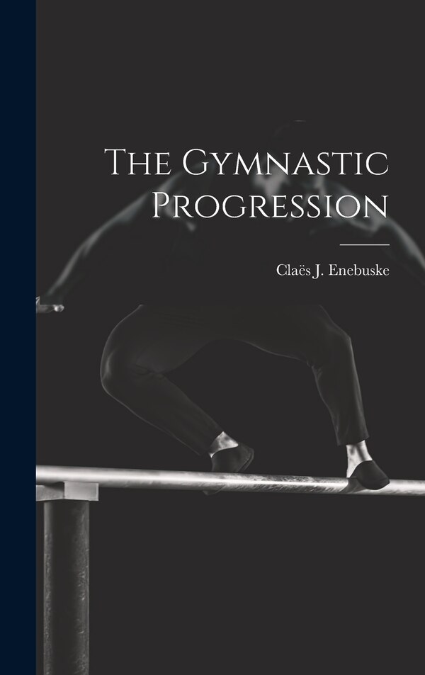 The Gymnastic Progression by Claës J Enebuske, Hardcover | Indigo Chapters