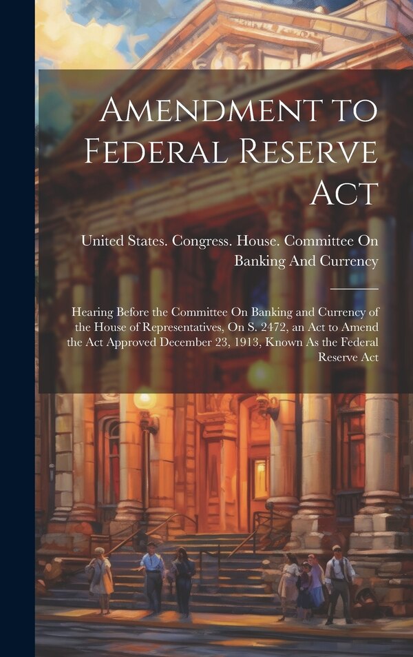 Amendment to Federal Reserve Act by United States Congress House Commi, Hardcover | Indigo Chapters