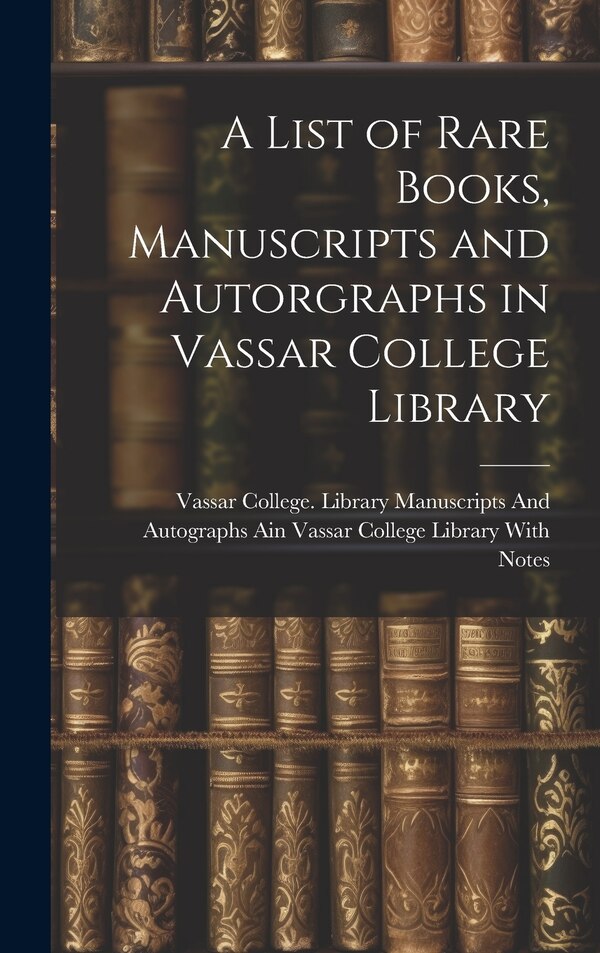 A List of Rare Books Manuscripts and Autorgraphs in Vassar College Library by Vassar College Library Manuscripts and, Hardcover | Indigo Chapters
