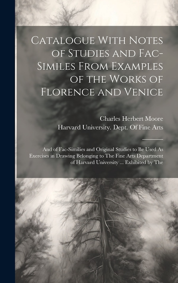 Catalogue With Notes of Studies and Fac-Similes From Examples of the Works of Florence and Venice by Charles Herbert Moore, Hardcover