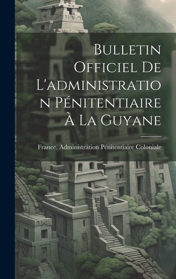 Bulletin Officiel De L'administration Pénitentiaire À La Guyane by France Administration Pénitentiaire Co, Hardcover | Indigo Chapters
