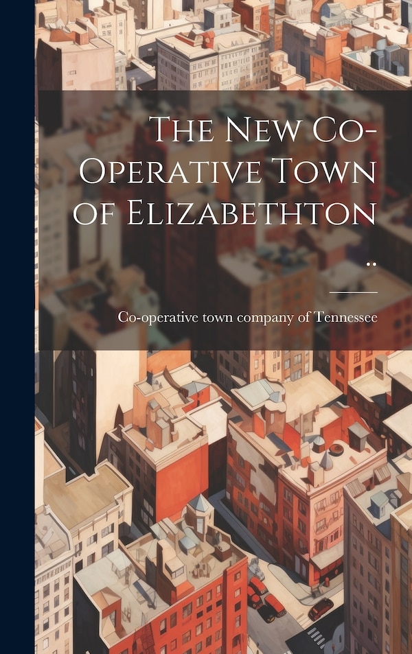 The new Co-operative Town of Elizabethton by Co-Operative Town Company of Tennessee, Hardcover | Indigo Chapters