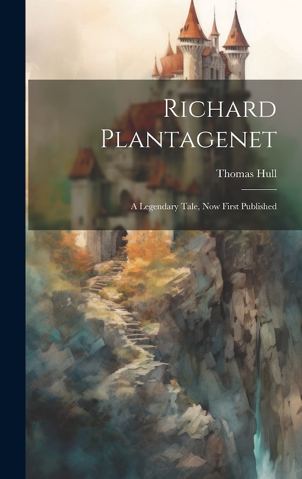Richard Plantagenet; a Legendary Tale now First Published by Thomas Hull, Hardcover | Indigo Chapters