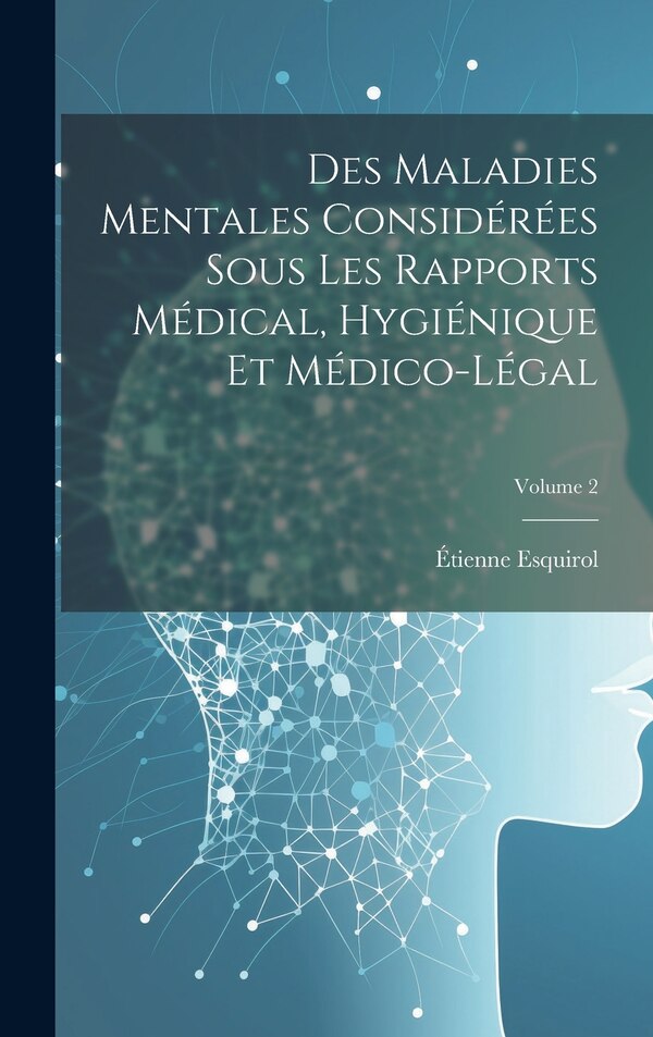 Des Maladies Mentales Considérées Sous Les Rapports Médical Hygiénique Et Médico-Légal; Volume 2 by Étienne Esquirol, Hardcover | Indigo Chapters