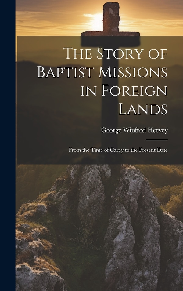The Story of Baptist Missions in Foreign Lands by George Winfred Hervey, Hardcover | Indigo Chapters