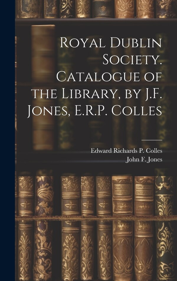 Royal Dublin Society. Catalogue of the Library by J.F. Jones E.R.P. Colles by John F Jones, Hardcover | Indigo Chapters