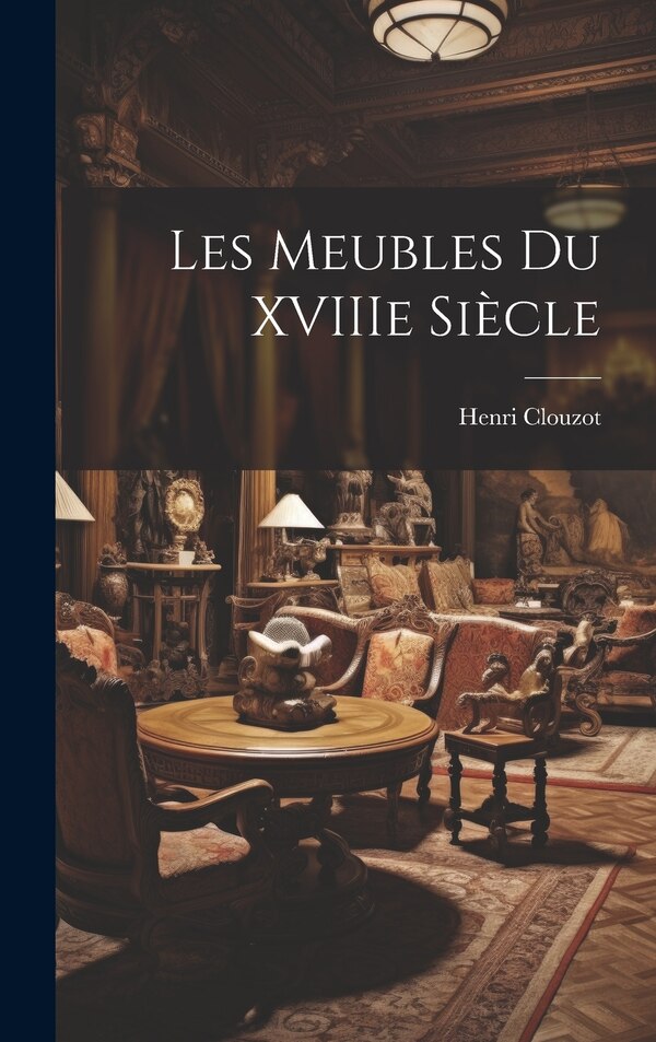Les meubles du XVIIIe siècle by Henri Clouzot, Hardcover | Indigo Chapters