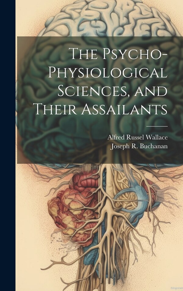 The Psycho-physiological Sciences and Their Assailants by Alfred Russel Wallace, Hardcover | Indigo Chapters