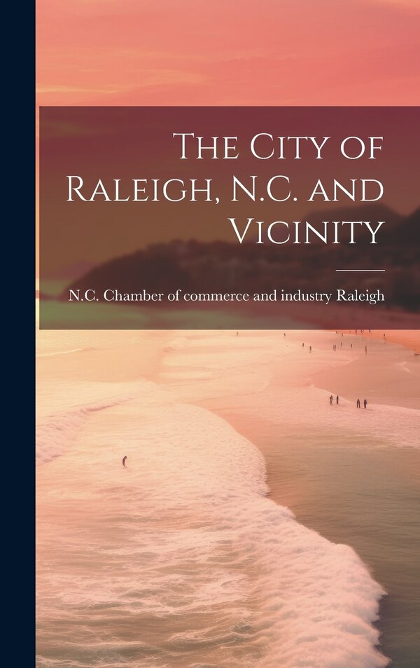 The City of Raleigh N.C. and Vicinity by N C Chamber of Commerce and Raleigh, Hardcover | Indigo Chapters