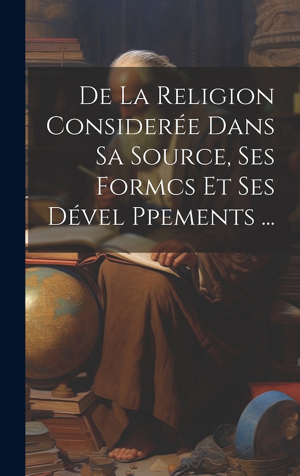 De La Religion Considerée Dans Sa Source Ses Formcs Et Ses Dével Ppements . by Anonymous, Hardcover | Indigo Chapters
