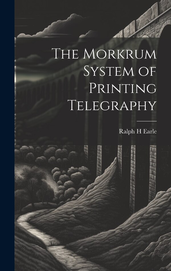 The Morkrum System of Printing Telegraphy by Ralph H Earle, Hardcover | Indigo Chapters