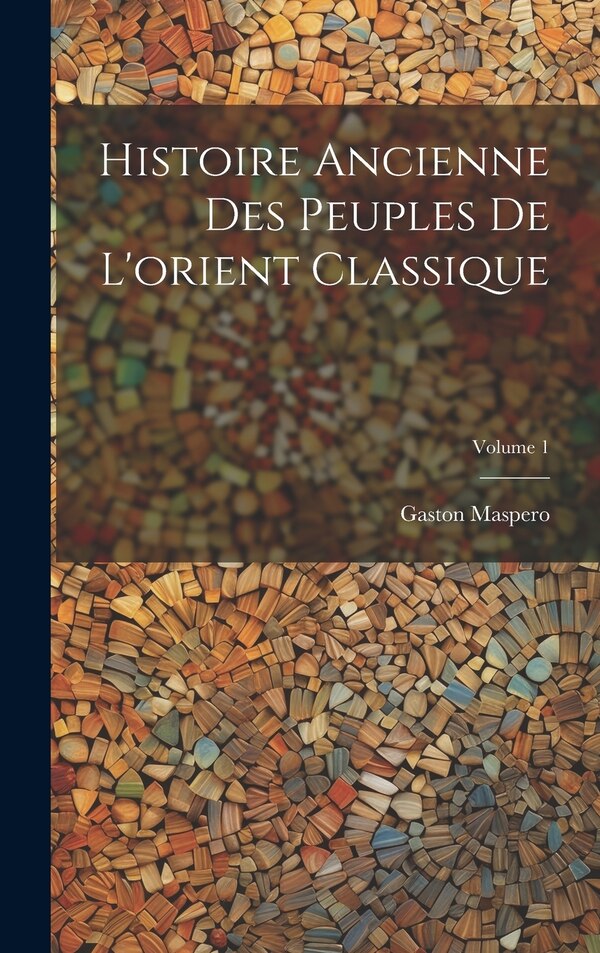 Histoire Ancienne Des Peuples De L'orient Classique; Volume 1 by Gaston Maspero, Hardcover | Indigo Chapters