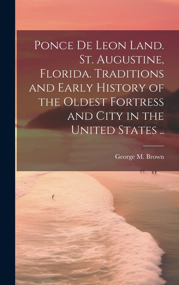 Ponce de Leon Land. St. Augustine Florida. Traditions and Early History of the Oldest Fortress and City in the United States | Indigo Chapters