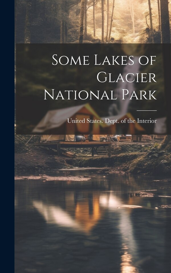 Some Lakes of Glacier National Park by United States Dept of the Interior, Hardcover | Indigo Chapters