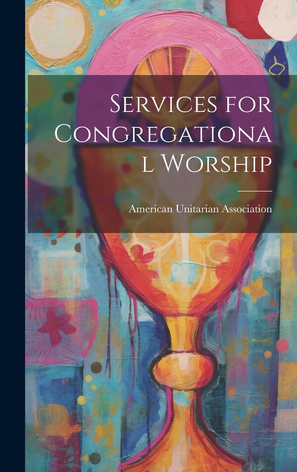 Services for Congregational Worship by American Unitarian Association, Hardcover | Indigo Chapters