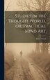 Studies in the Thought World or Practical Mind Art by Henry Wood, Hardcover | Indigo Chapters