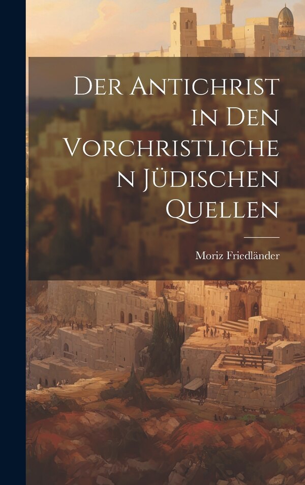 Der Antichrist in den Vorchristlichen Jüdischen Quellen by Moriz Friedländer, Hardcover | Indigo Chapters