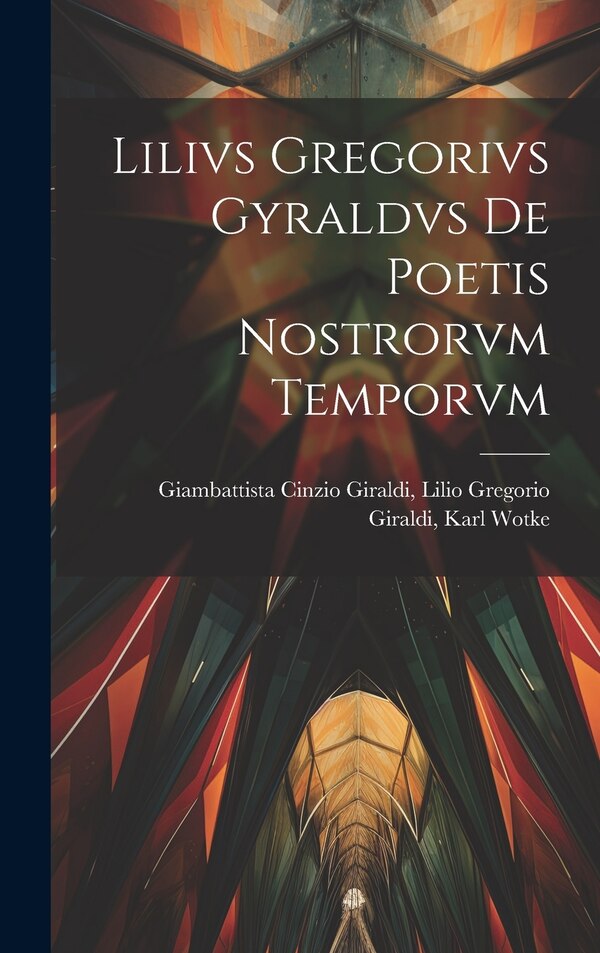 Lilivs Gregorivs Gyraldvs De Poetis Nostrorvm Temporvm by Lilio Gregorio Giraldi Cinzio Giraldi, Hardcover | Indigo Chapters
