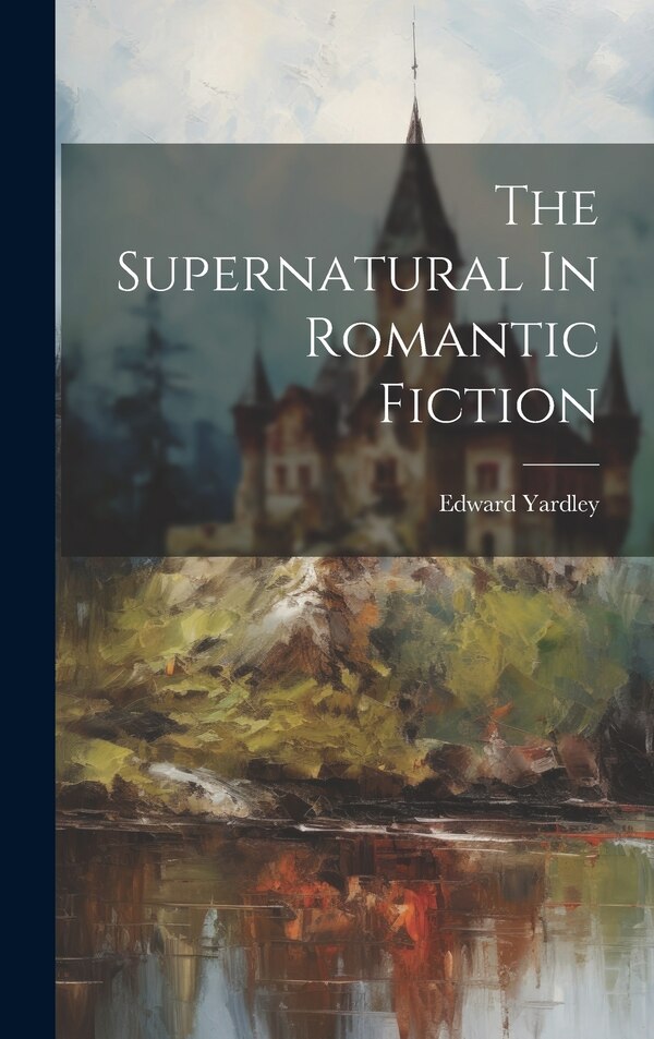 The Supernatural In Romantic Fiction by Edward Yardley, Hardcover | Indigo Chapters
