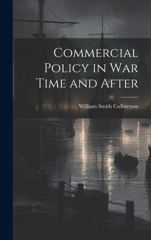 Commercial Policy in War Time and After by Culbertson William Smith, Hardcover | Indigo Chapters