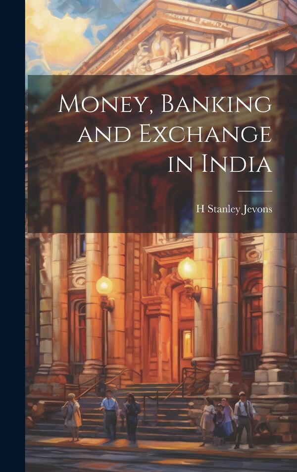 Money Banking and Exchange in India by H Stanley Jevons, Hardcover | Indigo Chapters