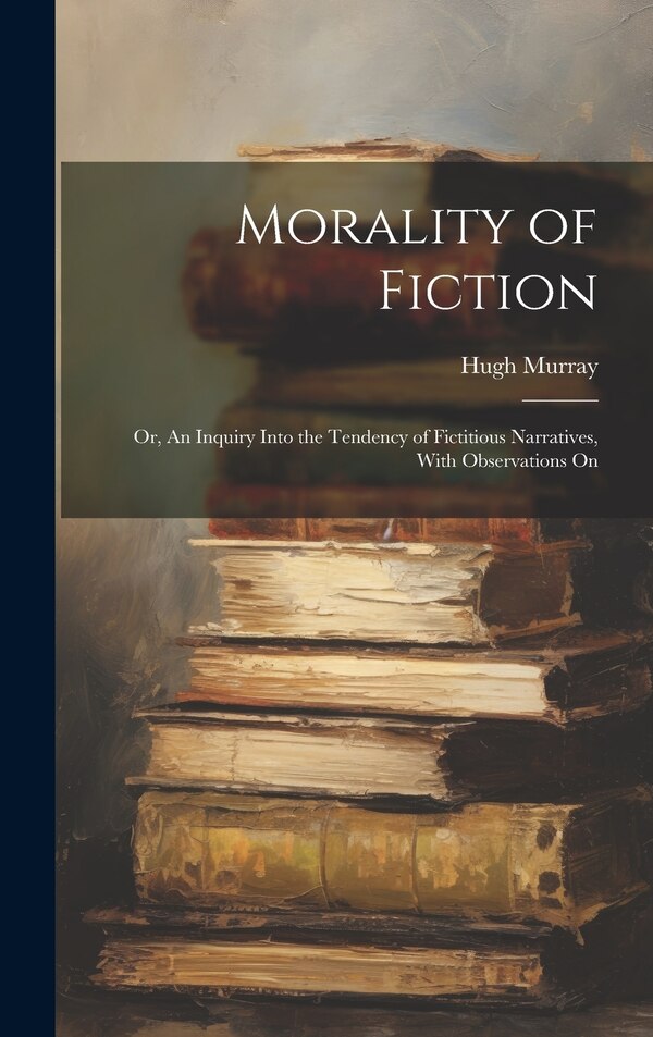 Morality of Fiction by Hugh Murray, Hardcover | Indigo Chapters