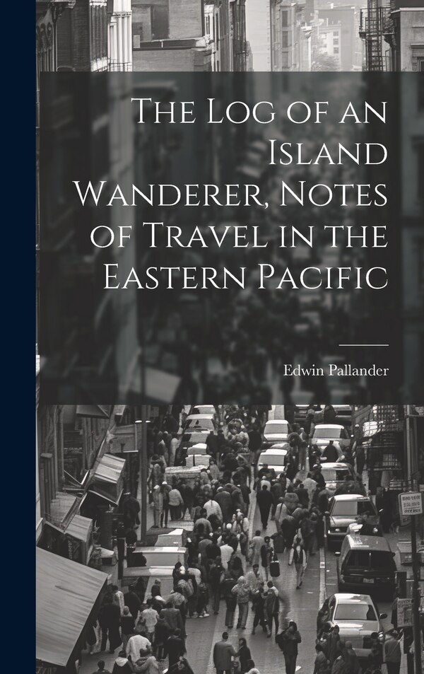 The Log of an Island Wanderer Notes of Travel in the Eastern Pacific by Edwin Pallander, Hardcover | Indigo Chapters