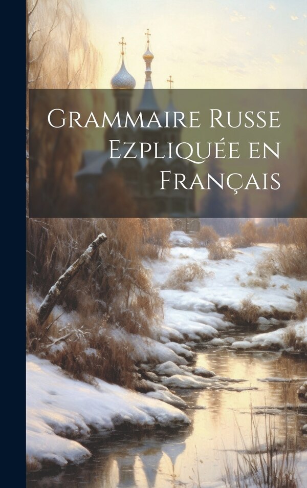 Grammaire Russe Ezpliquée en Français by Anonymous, Hardcover | Indigo Chapters