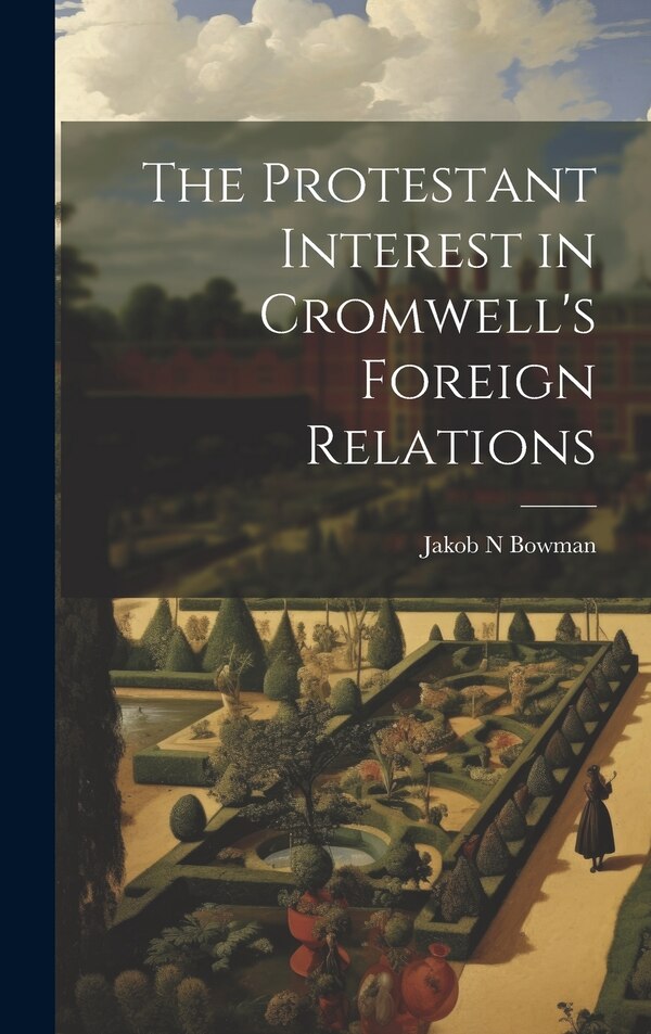 The Protestant Interest in Cromwell's Foreign Relations by Jakob N Bowman, Hardcover | Indigo Chapters