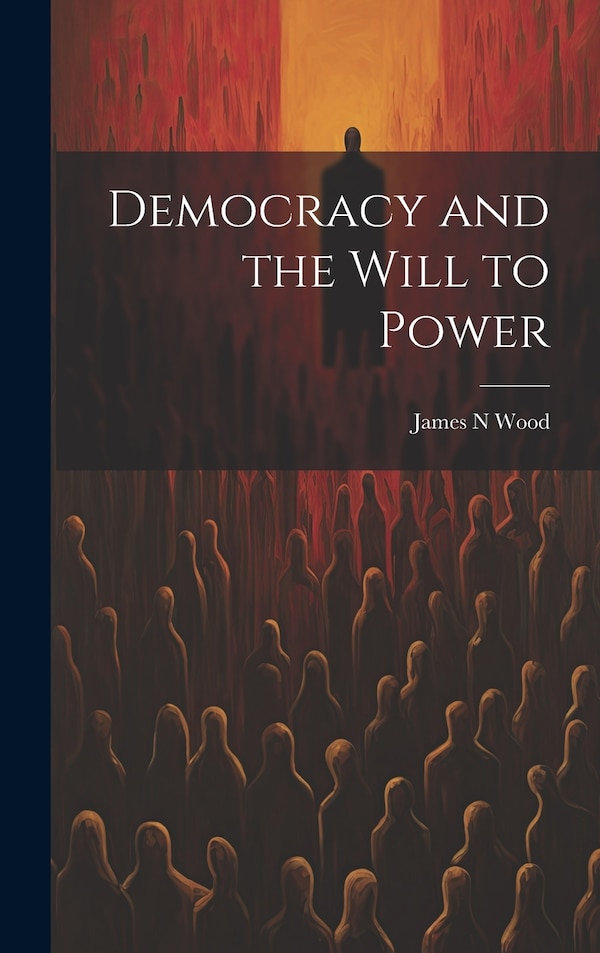 Democracy and the Will to Power by James N Wood, Hardcover | Indigo Chapters