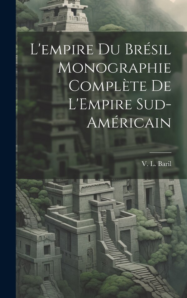 L'empire du Brésil Monographie Complète de L'Empire Sud-Américain by V L Baril, Hardcover | Indigo Chapters