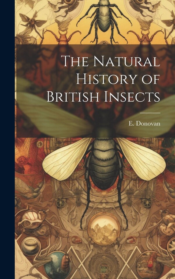 The Natural History of British Insects by E Donovan, Hardcover | Indigo Chapters
