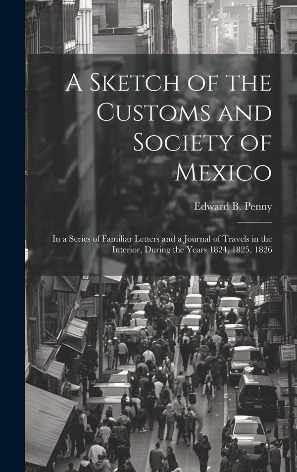 A Sketch of the Customs and Society of Mexico by Edward B Penny, Hardcover | Indigo Chapters