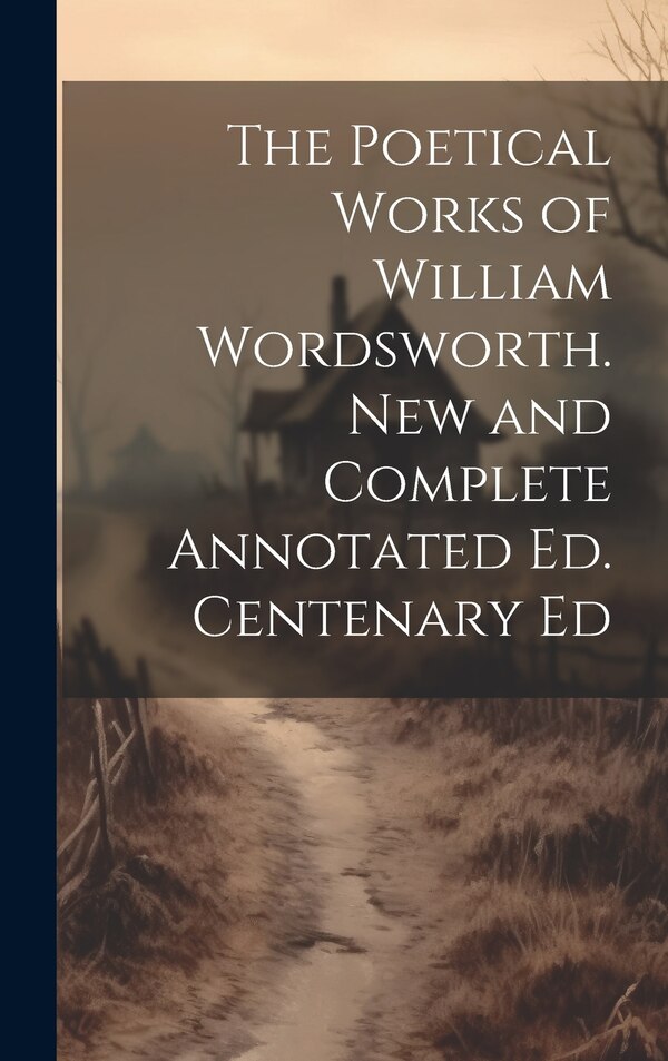 The Poetical Works of William Wordsworth. New and Complete Annotated Ed. Centenary Ed by Anonymous, Hardcover | Indigo Chapters