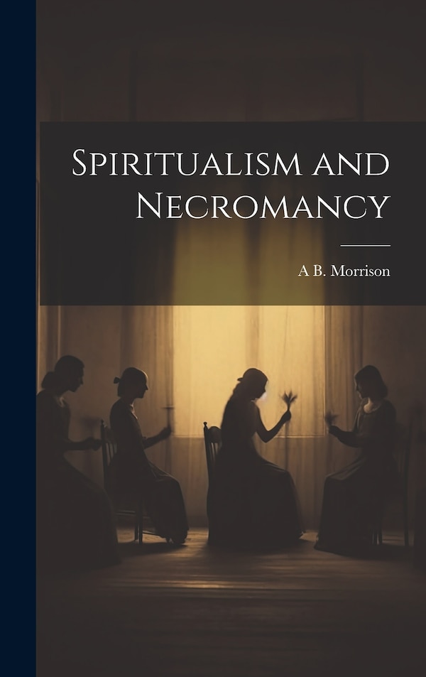 Spiritualism and Necromancy by A B Morrison, Hardcover | Indigo Chapters