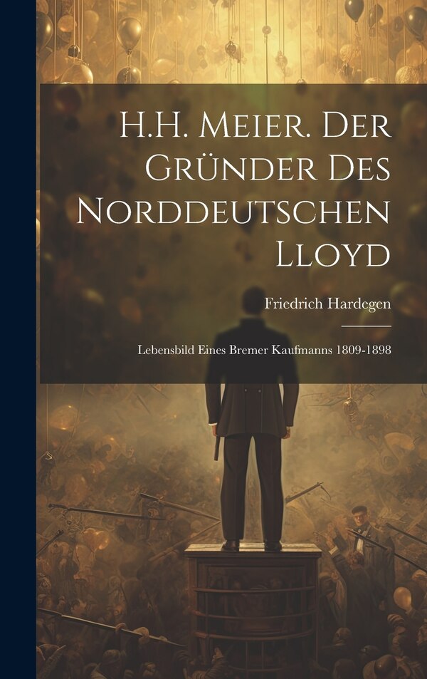 H.H. Meier. Der Gründer Des Norddeutschen Lloyd by Friedrich Hardegen, Hardcover | Indigo Chapters