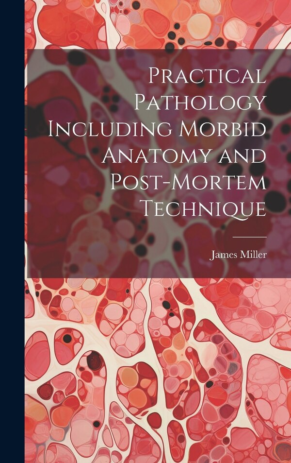Practical Pathology Including Morbid Anatomy and Post-Mortem Technique by James Miller, Hardcover | Indigo Chapters