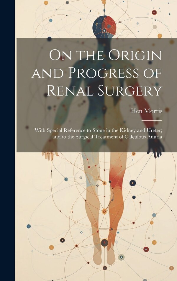 On the Origin and Progress of Renal Surgery by Hen Morris, Hardcover | Indigo Chapters