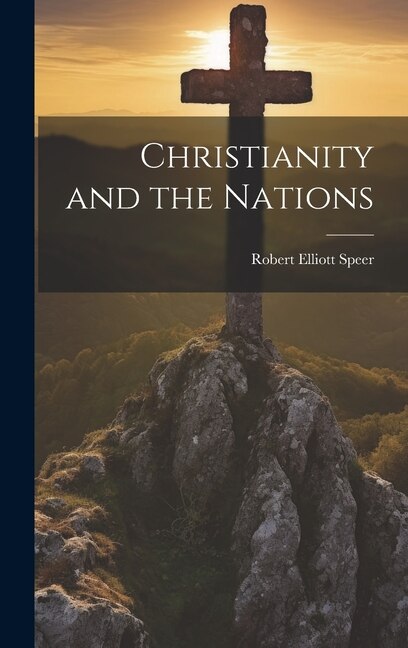 Christianity and the Nations by Robert Elliott Speer, Hardcover | Indigo Chapters