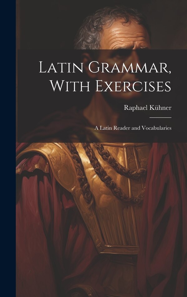 Latin Grammar With Exercises by Raphael Kühner, Hardcover | Indigo Chapters