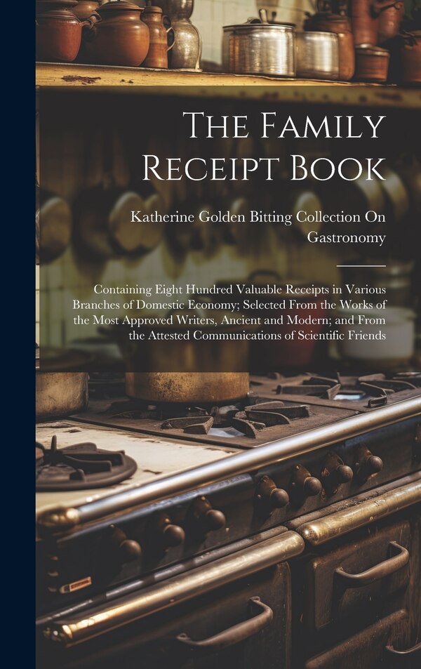 The Family Receipt Book by Katherine Golden Bitting Gastronomy, Hardcover | Indigo Chapters
