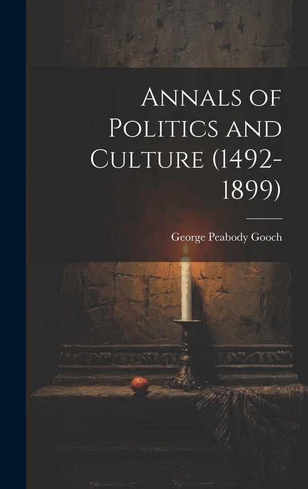 Annals of Politics and Culture (1492-1899) by George Peabody Gooch, Hardcover | Indigo Chapters