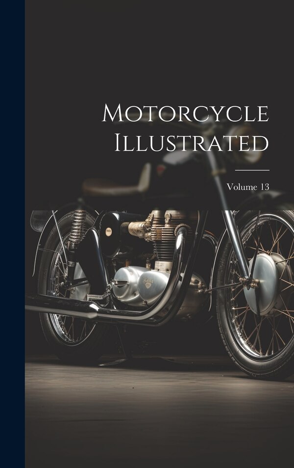 Motorcycle Illustrated; Volume 13 by Anonymous, Hardcover | Indigo Chapters