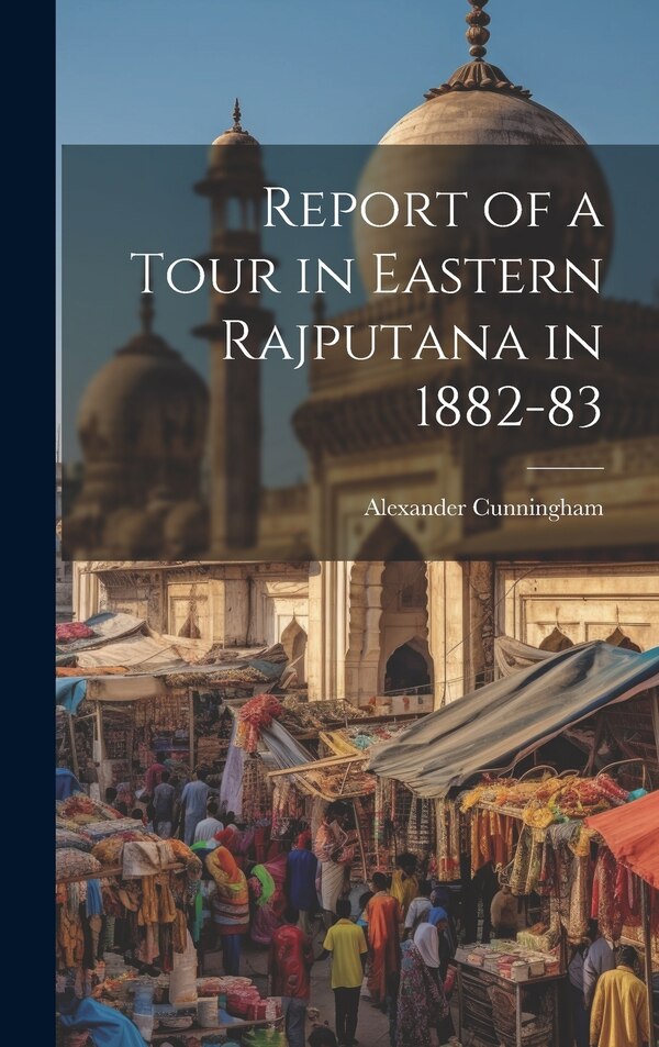 Report of a Tour in Eastern Rajputana in 1882-83 by Alexander Cunningham, Hardcover | Indigo Chapters