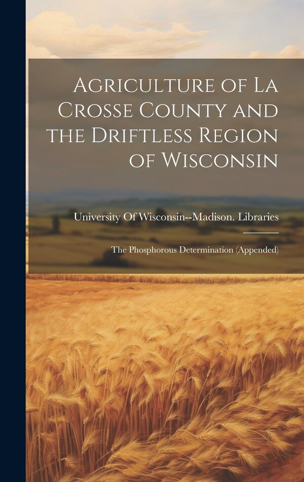 Agriculture of La Crosse County and the Driftless Region of Wisconsin by University of Wisconsin-Madison Lib, Hardcover | Indigo Chapters