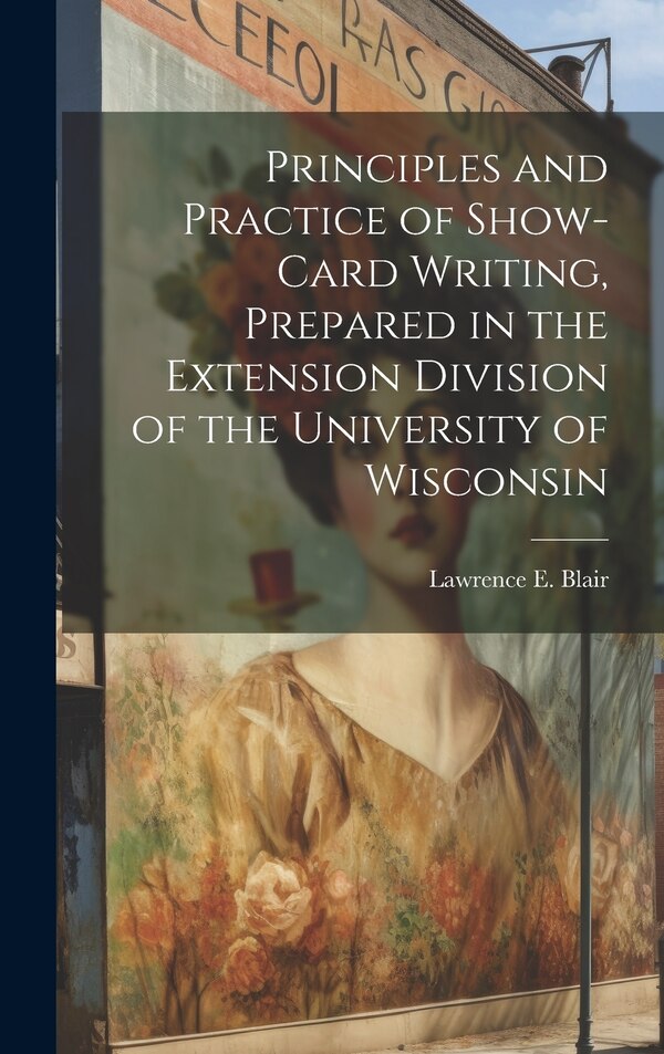 Principles and Practice of Show-Card Writing Prepared in the Extension Division of the University of Wisconsin by Lawrence E Blair, Hardcover