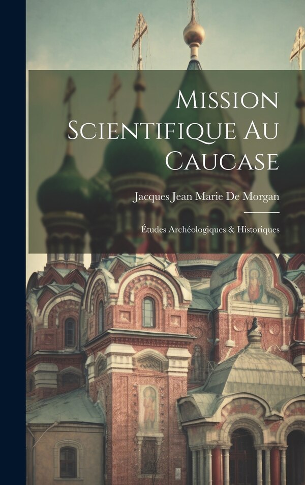 Mission Scientifique Au Caucase by Jacques Jean Marie De Morgan, Hardcover | Indigo Chapters